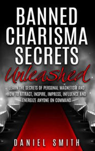 Banned Charisma Secrets Unleashed: Learn The Secrets Of Personal Magnetism And How To Attract, Inspire, Impress, Influence And Energize Anyone On Comm - 2873611511