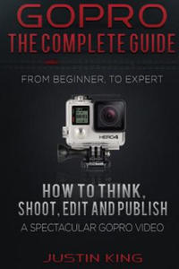 GoPro - The Complete Guide: How to Think, Shoot, Edit And Publish a Spectacular GoPro Video - 2862040589