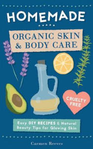 Homemade Organic Skin & Body Care: Easy DIY Recipes and Natural Beauty Tips for Glowing Skin - 2861952276