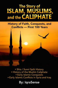 The Story of Islam, Muslims, and the Caliphate: History of Faith, Conquests, and Conflicts - First 100 Years - 2875339510