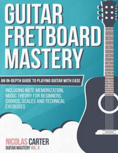 Guitar Fretboard Mastery: An In-Depth Guide to Playing Guitar with Ease, Including Note Memorization, Music Theory for Beginners, Chords, Scales - 2865234868