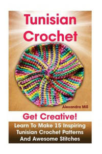 Tunisian Crochet: Get creative! Learn to Make 15 Inspiring Tunisian Crochet Patterns and Awesome Stitches: (Tunisian Crochet, How To Cro - 2861955209