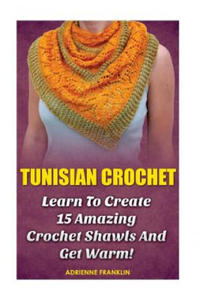 Tunisian Crochet: Learn to Creat 15 Amazing Crochet Shawls and Get Warm!: (Tunisian Crochet, Crochet Scarves, Crochet Shawls, How To Cro - 2861870520