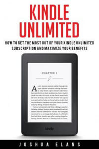 Kindle Unlimited: 7 Tips to Maximizing Kindle Unlimited Subscription Account Benefits and Getting the Most from Your Kindle Unlimited Bo - 2861971149