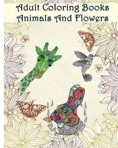 Adult Coloring Books Animals And Flowers: An Adult Coloring Book with over 140 Coloring Pages with Beautiful Flowers & Animals: Stress Relief Coloring - 2861945326