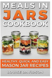 Meals in Jars Cookbook: Healthy, Quick and Easy Mason Jar Recipes - 2871415349