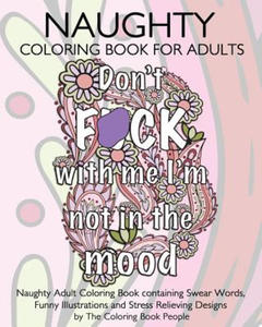 Naughty Coloring Book For Adults: Naughty Adult Coloring Book containing Swear Words, Funny Illustrations and Stress Relieving Designs - 2861988304