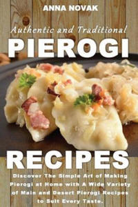 Authentic And Traditional Pierogi Recipes: Discover The Simple Art of Making Pierogi at Home with A Wide Variety of Main and Desert Pierogi Recipes to - 2870127074