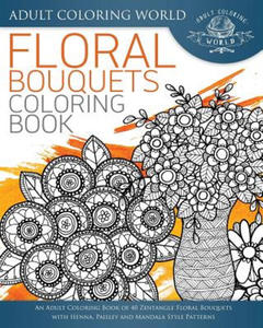 Floral Bouquets Coloring Book: An Adult Coloring Book of 40 Zentangle Floral Bouquets with Henna, Paisley and Mandala Style Patterns - 2874073485