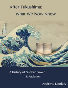After Fukushima: What We Now Know: A History of Nuclear Power and Radiation - 2875674712
