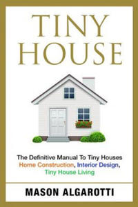 Tiny House: The Definitive Manual To Tiny Houses: Home Construction, Interior Design, Tiny House Living - 2878173086