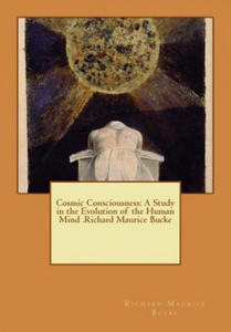 Cosmic Consciousness: A Study in the Evolution of the Human Mind .Richard Maurice Bucke - 2872128660