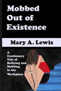 Mobbed Out Of Existence: A Cautionary Tale of Bullying and Mobbing in the Workplace - 2865234391
