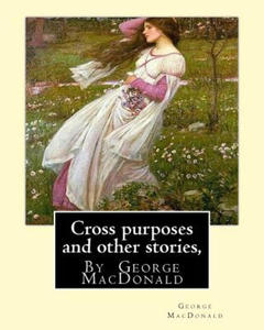 Cross purposes and other stories, By George MacDonald: short story colrctions--Croos Purposes, The golden key, the carasoyn, Little Daylight - 2861935165