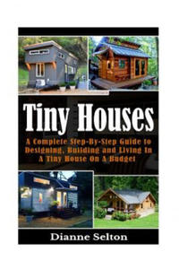 Tiny Houses: A Complete Step-By-Step Guide to Designing, Building and Living In A Tiny House On A Budget - 2861994792