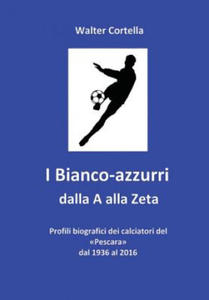 I Bianco-azzurri dalla A alla Zeta: Profili biografici dei calciatori del Pescara dal 1936 al 2016 - 2871787728