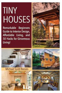 Tiny House: Remarkable Beginners Guide to Interior Design, Affordable Living, and 50 Hacks for Ginormous Living! - 2861943165