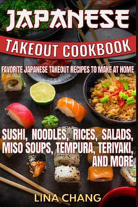 Japanese Takeout Cookbook Favorite Japanese Takeout Recipes to Make at Home: Sushi, Noodles, Rices, Salads, Miso Soups, Tempura, Teriyaki and More - 2872210078