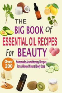 The Big Book Of Essential Oil Recipes For Beauty: Over 200 Homemade Aromatherapy Essential Oil Recipes For All-Round Natural Body Care - 2861924542