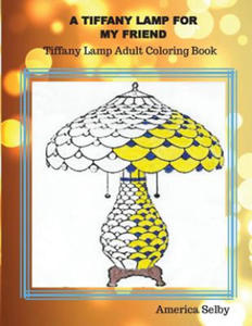 A Tiffany Lamp For My Friend, Tiffany Lamp Adult Coloring Book: Tiffany Lamp Adult Coloring Book - 2868920013