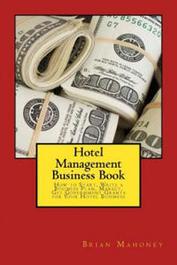 Hotel Management Business Book: How to Start, Write a Business Plan, Market, Get Government Grants for Your Hotel Business - 2874068695