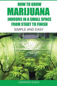 How to Grow Marijuana Indoors in a Small Space From Start to Finish: Simple and Easy - Anyone can do it! - 2875135478