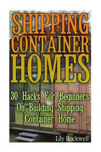 Shipping Container Homes: 30 Hacks For Beginners On Building Shipping Container Home: (Tiny Houses Plans, Interior Design Books, Architecture Bo - 2868248775