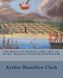 The History of Yachting, 1600 - 1815 by: Arthur Hamilton Clark (ILLUSTRATED) - 2868812633