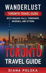 Toronto Travel Guide: Wanderlust Toronto Travel Guide with Niagara Fall, Tobermory, Muskoka, and Ottawa - 2861935142