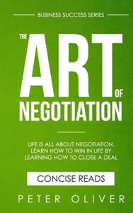 The Art Of Negotiation: Life is all about negotiation. Learn how to win in life by learning how to close a deal. - 2874784960