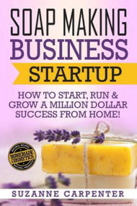 Soap Making Business Startup: How to Start, Run & Grow a Million Dollar Success From Home! - 2877622801