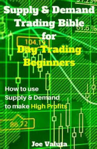 Supply & Demand Trading Bible for Day Trading Beginners: How to Use Supply and Demand to Make High Profits - 2870499499