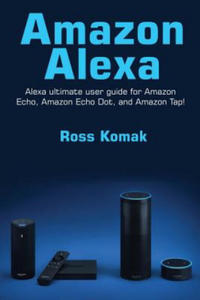 Amazon Alexa: Amazon Alexa ultimate user guide for Amazon Echo, Amazon Echo Dot, and Amazon Tap! - 2862297955