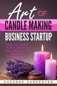 Art Of Candle Making Business Startup: How to Start, Run & Grow a Million Dollar Success From Home! - 2868356311