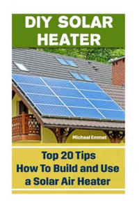 DIY Solar Heater: Top 20 Tips How To Build and Use a Solar Air Heater: (Power Generation) - 2870497420