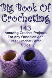 Big Book Of Crocheting: 143 Amazing Crochet Projects For Any Occasion And Great Crochet Stitch Guide: (Crochet Accessories, Crochet Patterns, - 2868552728