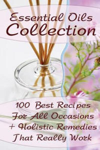 Essential Oils Collection: 100 Best Recipes For All Occasions + Holistic Remedies That Really Work: (Essential Oils For Kids, Safe Essential Oil - 2869012111