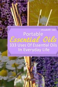 Portable Essential Oils: 333 Uses Of Essential Oils In Everyday Life: (Young Living Essential Oils Guide, Essential Oils Book, Essential Oils F - 2861882556