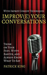 Improv(e) Your Conversations: Think on Your Feet, Witty Banter, and Always Know What To Say with Improv Comedy Techniques - 2872537992