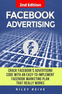 Facebook Advertising: Crack the Facebook Ad Code with an Easy-To-Implement Facebook Marketing Plan That Really Works and Reach 4000 Potentia - 2876462288