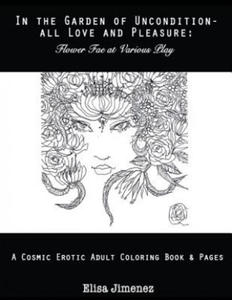 In the Garden of Uncondition-All Love and Pleasure: Flower Fae at Various Play: A Cosmic Erotic Adult Coloring Book & Pages - 2864200928