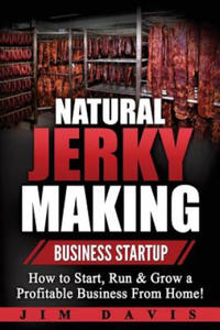 Natural Jerky Making Business Startup: How to Start, Run & Grow a Profitable Beef Jerky Business From Home! - 2877870078