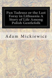 Pan Tadeusz or the Last Foray in Lithuania A Story of Life Among Polish Gentlefolk: In the Years 1811 and 1812 In Twelve Books - 2861985345