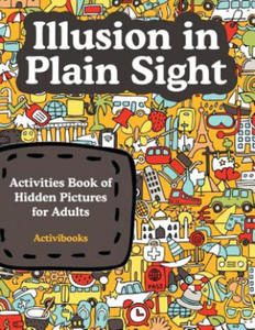 Illusion in Plain Sight: Activity Book of Hidden Pictures for Adults - 2861959173