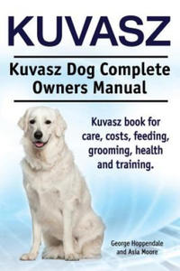 Kuvasz. Kuvasz Dog Complete Owners Manual. Kuvasz book for care, costs, feeding, grooming, health and training. - 2867763565