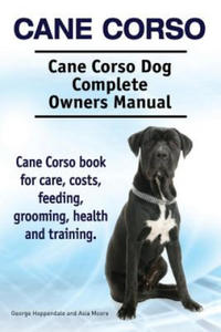 Cane Corso. Cane Corso Dog Complete Owners Manual. Cane Corso book for care, costs, feeding, grooming, health and training. - 2861910759