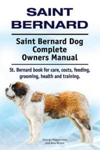 Saint Bernard. Saint Bernard Dog Complete Owners Manual. St. Bernard book for care, costs, feeding, grooming, health and training. - 2866876555