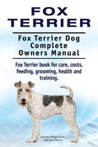 Fox Terrier. Fox Terrier Dog Complete Owners Manual. Fox Terrier book for care, costs, feeding, grooming, health and training. - 2866866660