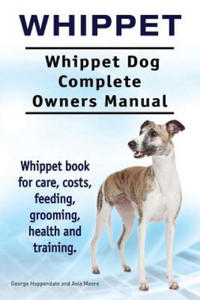 Whippet. Whippet Dog Complete Owners Manual. Whippet book for care, costs, feeding, grooming, health and training. - 2861850611