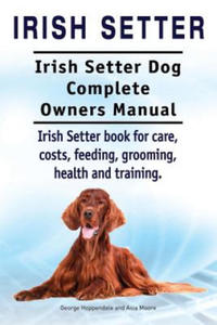 Irish Setter. Irish Setter Dog Complete Owners Manual. Irish Setter book for care, costs, feeding, grooming, health and training. - 2867114220